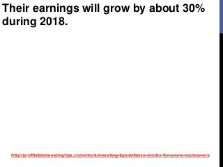 http://profitableinvestingtips.com/stock-investing-tips/defense-stocks-for-a-new-nuclear-era
Their earnings will grow by about 30%
during 2018.
 
