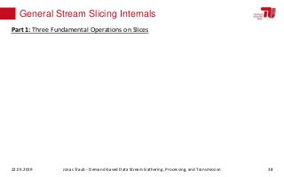 General Stream Slicing Internals
22.03.2019 Jonas Traub - Demand-based Data Stream Gathering, Processing, and Transmission...