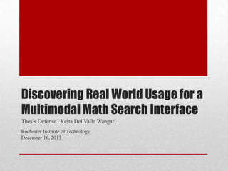 Discovering Real World Usage for a
Multimodal Math Search Interface
Thesis Defense | Keita Del Valle Wangari
Rochester Institute of Technology
December 16, 2013
 