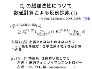 EF の超加法性について
 数値計算による反例探索 (1)
             (H. Fan, T.Shimono. EQIS, 2003)




左辺≧右辺 を満たさないものはないか？
　→ ( 最も単純な ) ２準位系４粒子なら計...