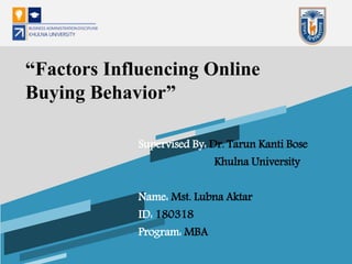Supervised By: Dr. Tarun Kanti Bose
Khulna University
Name: Mst. Lubna Aktar
ID: 180318
Program: MBA
“Factors Influencing Online
Buying Behavior”
 