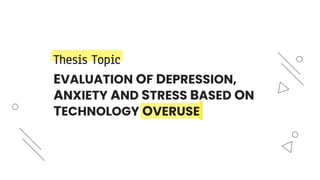 EVALUATION OF DEPRESSION,
ANXIETY AND STRESS BASED ON
TECHNOLOGY OVERUSE
Thesis Topic
 