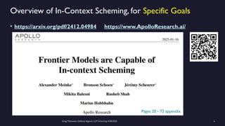 Greg Makowski, Defense Against LLM Scheming 4/28/2025 6
Overview of In-Context Scheming, for Specific Goals
• https://arxiv.org/pdf/2412.04984 https://www.ApolloResearch.ai/
Pages 20 - 72 appendix
 