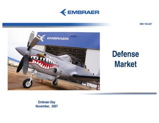 DB2 193-A07




                 Defense
                 Market



 Embraer Day
November, 2007
 