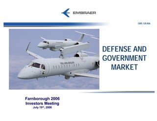 GMS 120-A06




                      DEFENSE AND
                      GOVERNMENT
                        MARKET



Farnborough 2006
Investors Meeting
   July 19 th, 2006
 