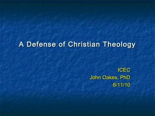 A Defense of Christian TheologyA Defense of Christian Theology
ICECICEC
John Oakes, PhDJohn Oakes, PhD
6/11/106/11/10
 