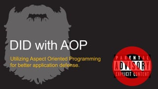 DID with AOP
Utilizing Aspect Oriented Programming
for better application defense.
 