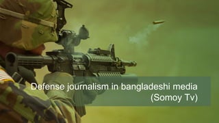 Defense journalism in bangladeshi media
(Somoy Tv)
 