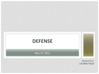 DEFENSE	
  

 May	
  17,	
  2012	
  

                             PRESENTED	
  BY:	
  
                          LAUREN	
  TALIA	
  
 