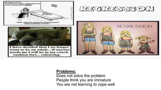 Problems:
Does not solve the problem
People think you are immature
You are not learning to cope well
 