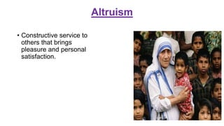 Altruism
• Constructive service to
others that brings
pleasure and personal
satisfaction.
 