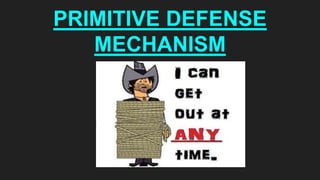 PRIMITIVE DEFENSE
MECHANISM
 