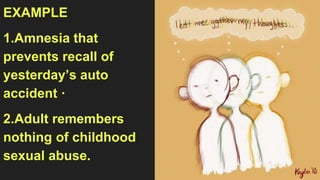 EXAMPLE
1.Amnesia that
prevents recall of
yesterday’s auto
accident ·
2.Adult remembers
nothing of childhood
sexual abuse.
 