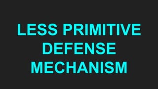 LESS PRIMITIVE
DEFENSE
MECHANISM
 