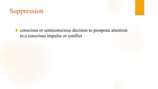 Suppression
 conscious or semiconscious decision to postpone attention
to a conscious impulse or conflict
 