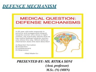 DEFENCE MECHANISM
PRESENTED BY: MS. RITIKA SONI
(Asst. professor)
M.Sc. (N) (MHN)
 