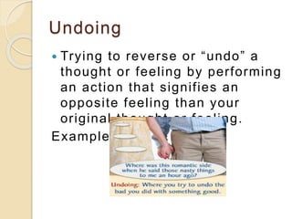 Undoing
 Trying to reverse or “undo” a
thought or feeling by performing
an action that signifies an
opposite feeling than...