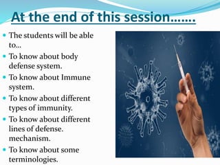 At the end of this session…….
 The students will be able
to…
 To know about body
defense system.
 To know about Immune
...