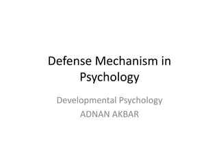 Defense Mechanism in
Psychology
Developmental Psychology
ADNAN AKBAR
 
