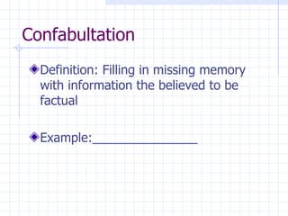 Confabultation Definition: Filling in missing memory with information the believed to be factual Example:_______________ 