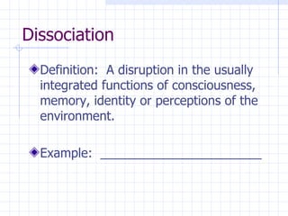 Dissociation Definition:  A disruption in the usually integrated functions of consciousness, memory, identity or perceptions of the environment. Example:  _______________________ 