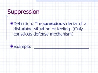 Suppression Definition: The  conscious  denial of a disturbing situation or feeling. (Only conscious defense mechanism) Example:  _______________________ 