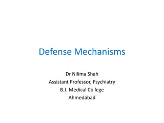 Defense Mechanisms
Dr Nilima Shah
Assistant Professor, Psychiatry
B.J. Medical College
Ahmedabad
 