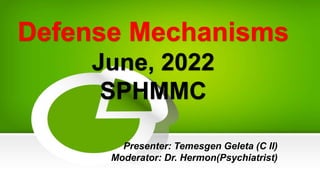Defense Mechanisms
June, 2022
SPHMMC
Presenter: Temesgen Geleta (C II)
Moderator: Dr. Hermon(Psychiatrist)
 
