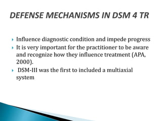  Influence diagnostic condition and impede progress
 It is very important for the practitioner to be aware
and recognize how they influence treatment (APA,
2000).
 DSM-III was the first to included a multiaxial
system
 