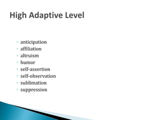 ◦ anticipation
◦ affiliation
◦ altruism
◦ humor
◦ self-assertion
◦ self-observation
◦ sublimation
◦ suppression
 