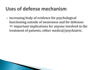  increasing body of evidence for psychological
functioning outside of awareness and for defenses
 important implications for anyone involved in the
treatment of patients, either medical/psychiatric.
 