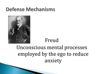 Freud
Unconscious mental processes
employed by the ego to reduce
anxiety
 