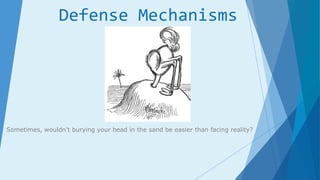 Defense Mechanisms
Sometimes, wouldn’t burying your head in the sand be easier than facing reality?
 
