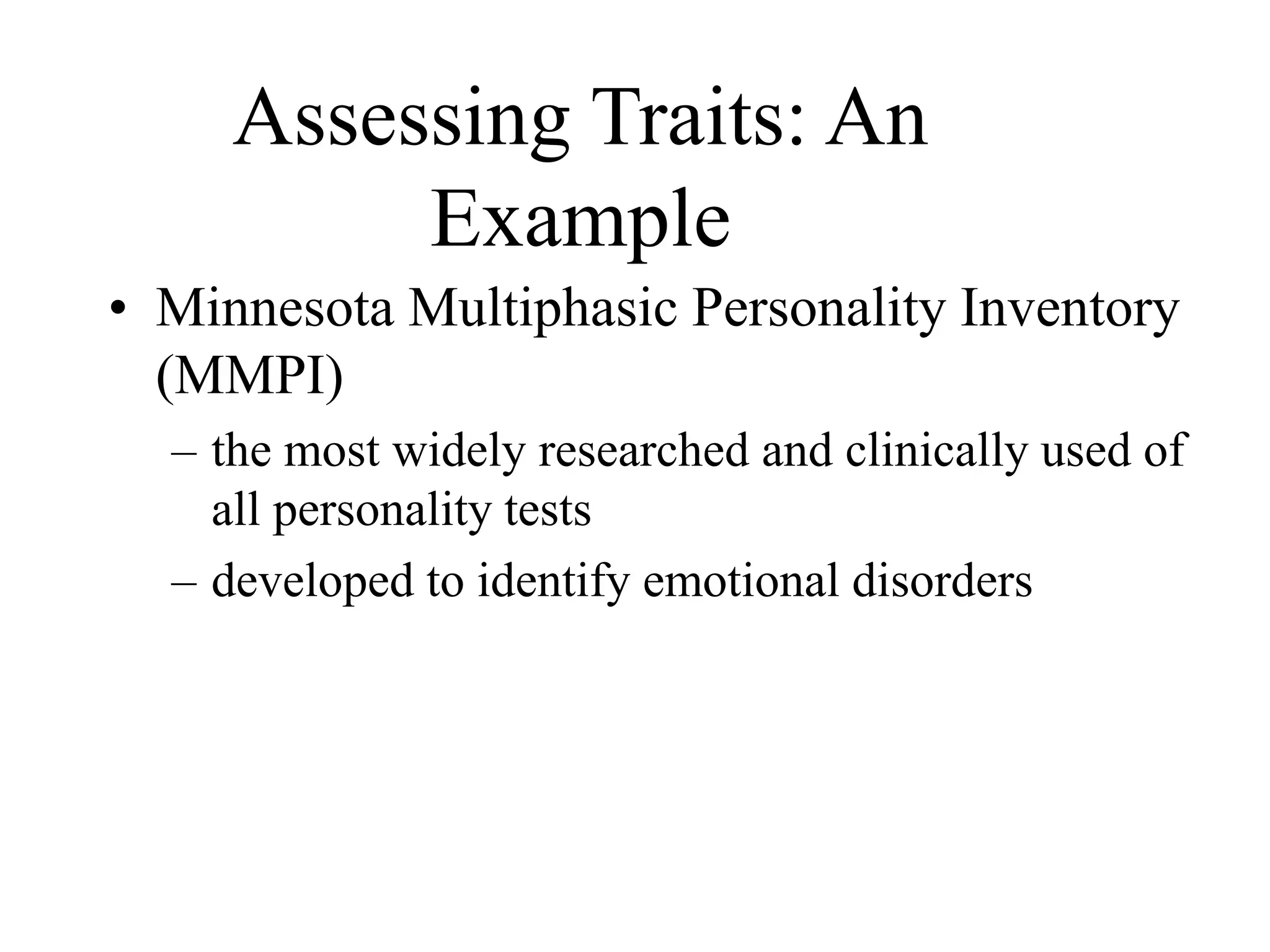 Assessing Traits: An
Example
• Minnesota Multiphasic Personality Inventory
(MMPI)
– the most widely researched and clinically used of
all personality tests
– developed to identify emotional disorders
 