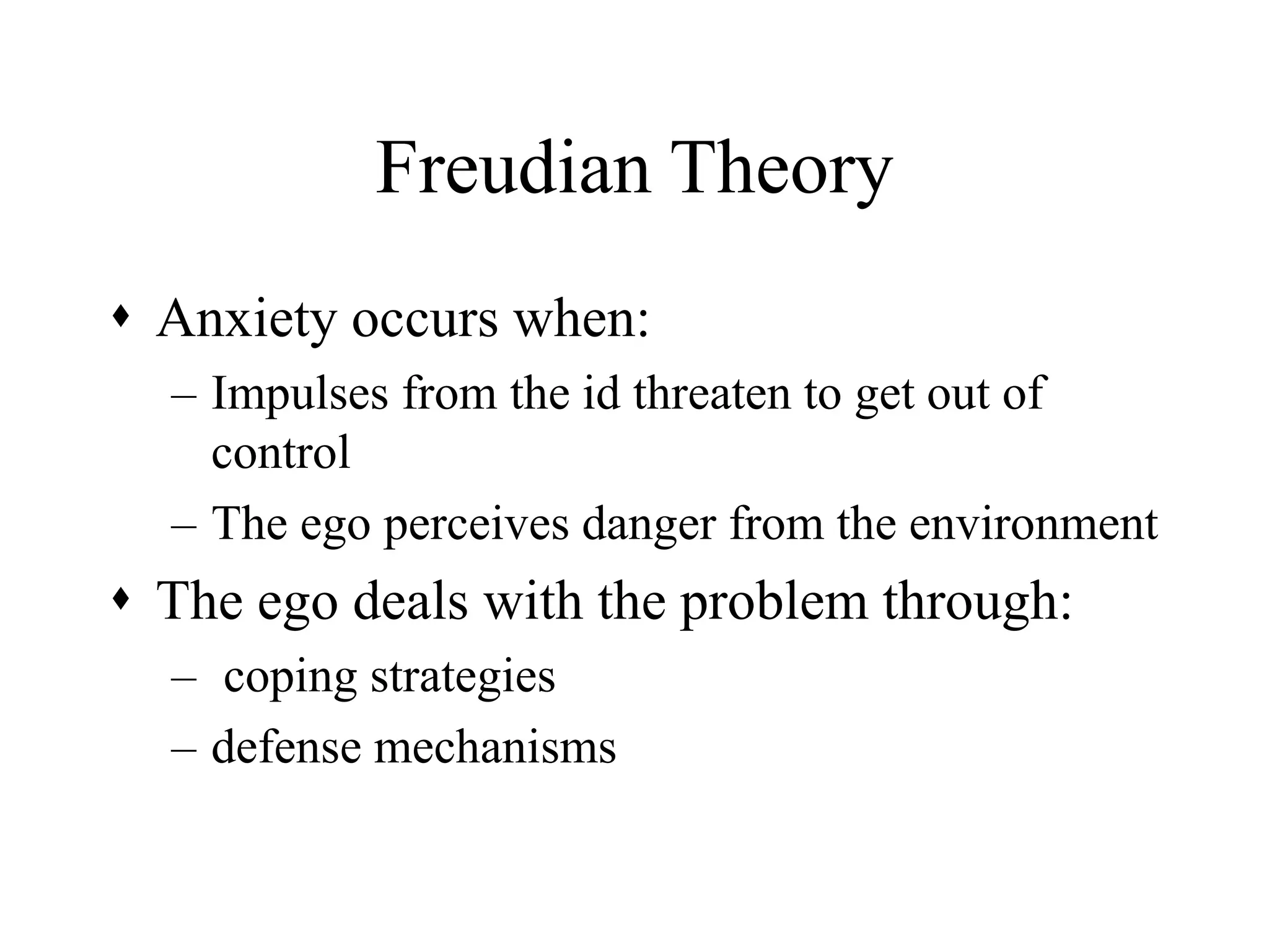 Freudian Theory
 Anxiety occurs when:
– Impulses from the id threaten to get out of
control
– The ego perceives danger from the environment
 The ego deals with the problem through:
– coping strategies
– defense mechanisms
 