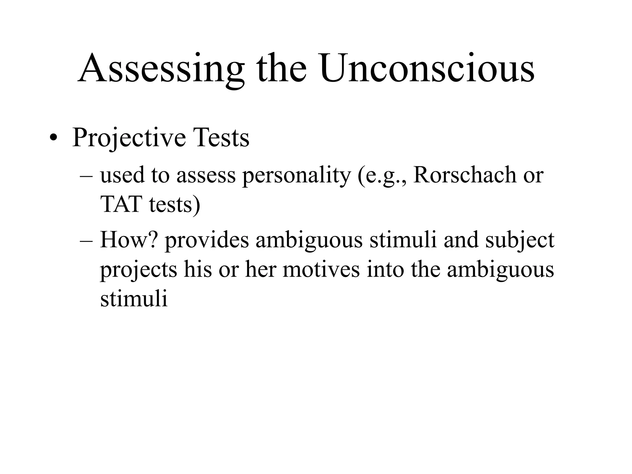 Assessing the Unconscious
• Projective Tests
– used to assess personality (e.g., Rorschach or
TAT tests)
– How? provides ambiguous stimuli and subject
projects his or her motives into the ambiguous
stimuli
 