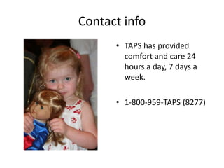 Contact infoTAPS has provided comfort and care 24 hours a day, 7 days a week.1-800-959-TAPS (8277)