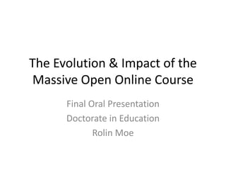The Evolution & Impact of the
Massive Open Online Course
Final Oral Presentation
Doctorate in Education
Rolin Moe

 