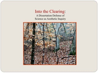 Into the Clearing: 
A Dissertation Defense of 
Science as Aesthetic Inquiry 
 