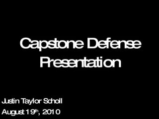 Justin Taylor Scholl August 19 th , 2010 Capstone Defense Presentation 