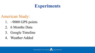 Experiments
American Study:
1. ~9000 GPS points
2. 6 Months Data
3. Google Timeline
4. Weather Added
 