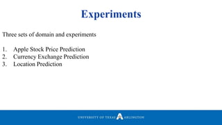 Experiments
Three sets of domain and experiments
1. Apple Stock Price Prediction
2. Currency Exchange Prediction
3. Location Prediction
 