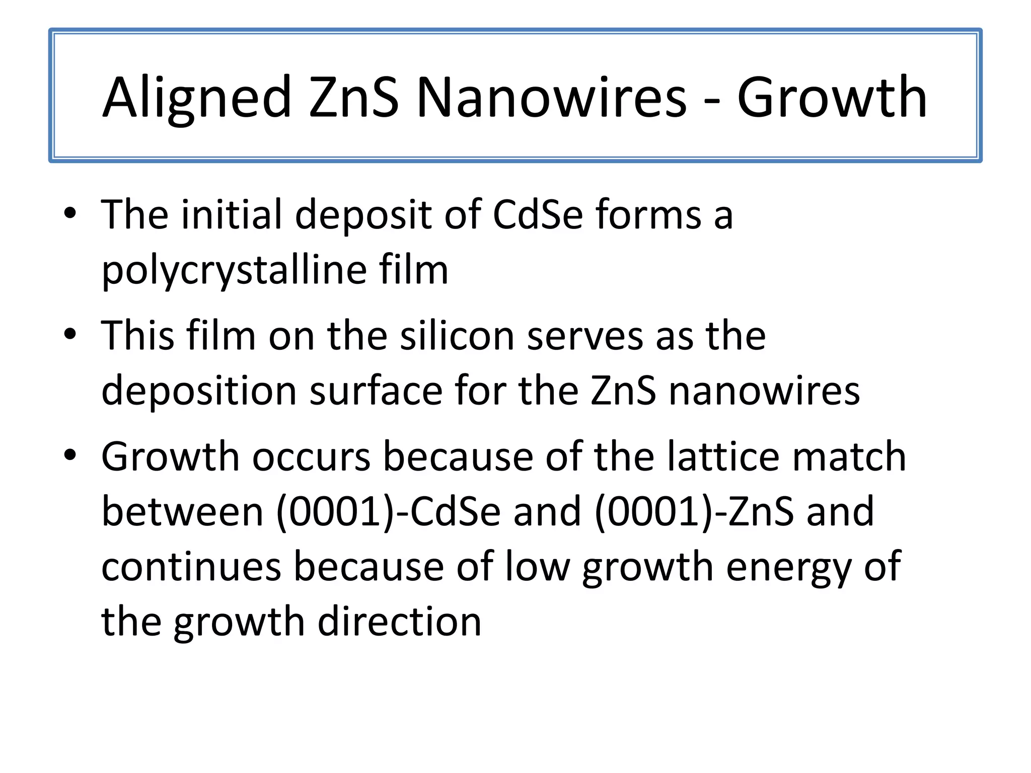 ZnS Nanobelt/Nanosaws - GrowthNanosaws form at high temperature zones, closer to the source materialCloser to the source material also has higher concentration of the growth species in the atmosphereThe higher concentration of the growth species contributes to the secondary growthThe secondary growth forms on the more chemically active plane (here, the Zn-terminated plane)