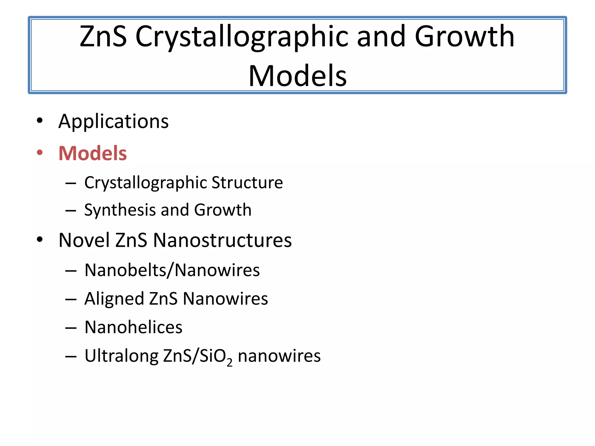 ZnS Crystallographic and Growth ModelsApplicationsModelsCrystallographic StructureSynthesis and GrowthNovel ZnS NanostructuresNanobelts/NanowiresAligned ZnS NanowiresNanohelicesUltralongZnS/SiO2 nanowires