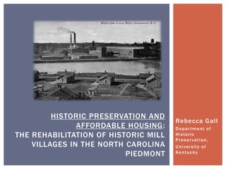 Historic Preservation and affordable housing:the rehabilitation of historic mill villages in the north carolina piedmont Rebecca Gall Department of Historic Preservation, University of Kentucky 