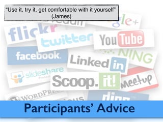 Participants’ Advice
“Use it, try it, get comfortable with it yourself”!
(James)
 