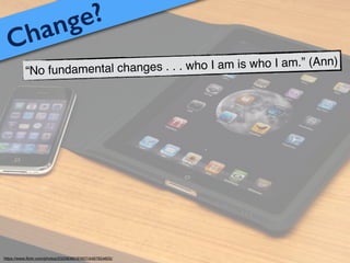 Change?
“No fundamental changes . . . who I am is who I am.” (Ann)
https://www.ﬂickr.com/photos/23208360@N07/4497654605/
 