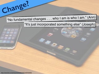 Change?
“No fundamental changes . . . who I am is who I am.” (Ann)
“It’s just incorporated something else” (Joseph)
https://www.ﬂickr.com/photos/23208360@N07/4497654605/
 