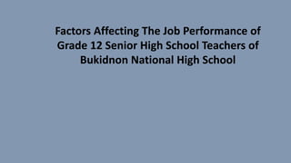 Factors Affecting The Job Performance of
Grade 12 Senior High School Teachers of
Bukidnon National High School
 