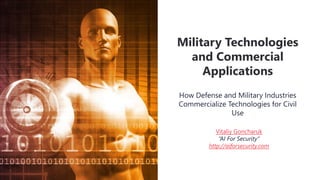 How Defense and Military Industries
Commercialize Technologies for Civil
Use
Military Technologies
and Commercial
Applications
Vitaliy Goncharuk
“AI For Security”
http://aiforsecurity.com
 